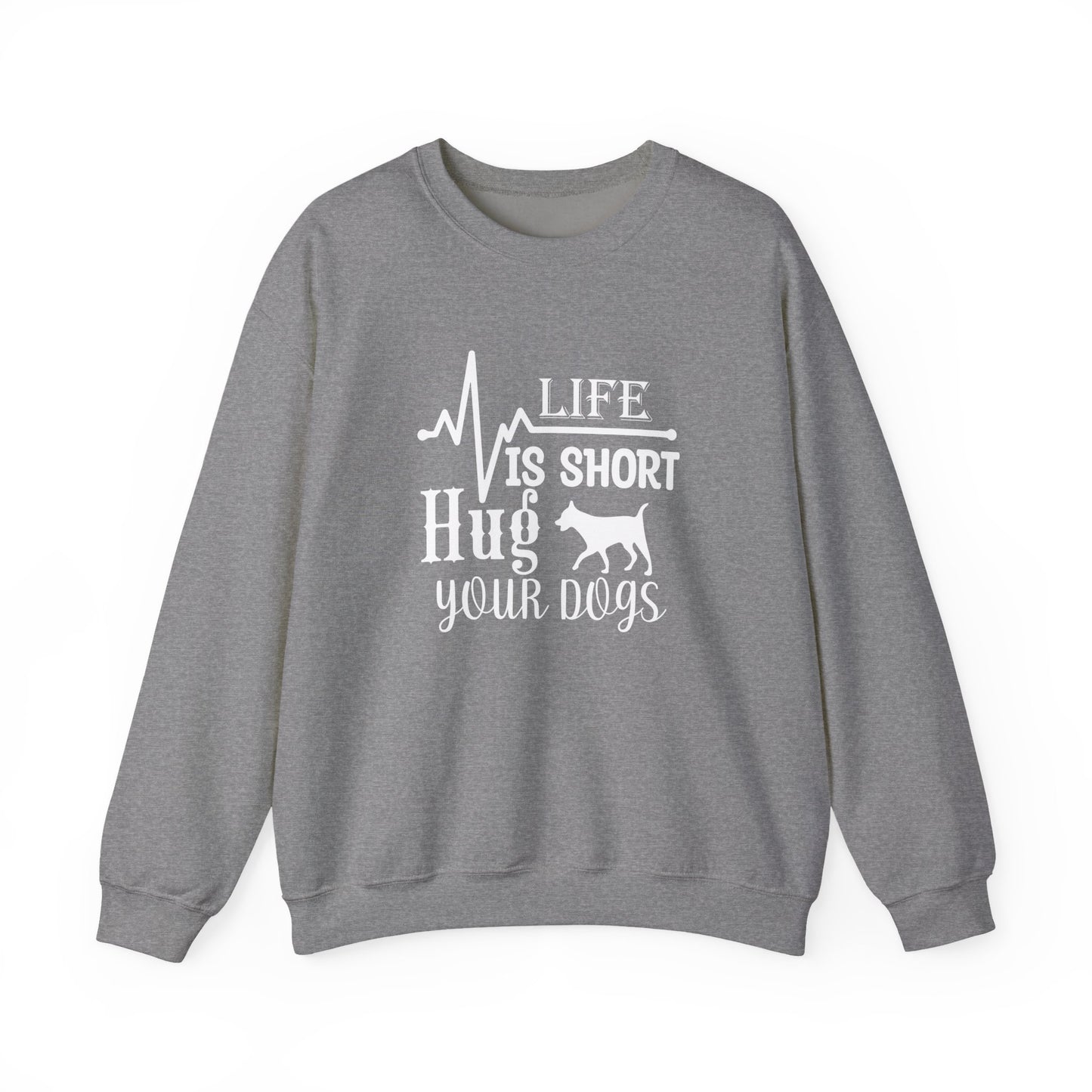 Life is Short, Hug Your Dogs Unisex Sweatshirt