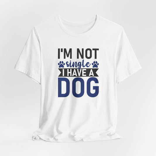 "I'm Not Single, I Have a Dog" Funny Unisex T-Shirt – Pet Lover Tee