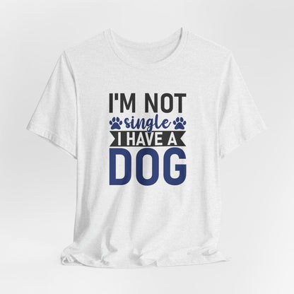 "I'm Not Single, I Have a Dog" Funny Unisex T-Shirt – Pet Lover Tee