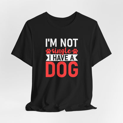 "I'm Not Single, I Have a Dog" Funny Unisex T-Shirt – Pet Lover Tee